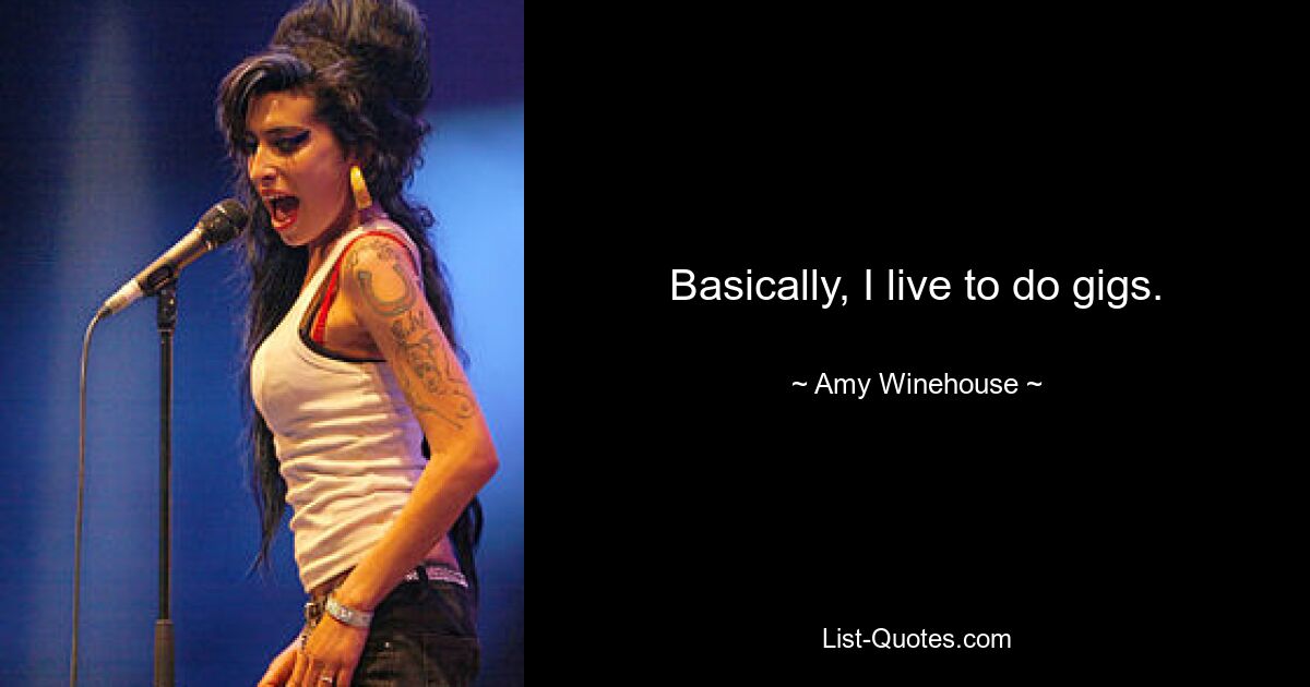 Basically, I live to do gigs. — © Amy Winehouse