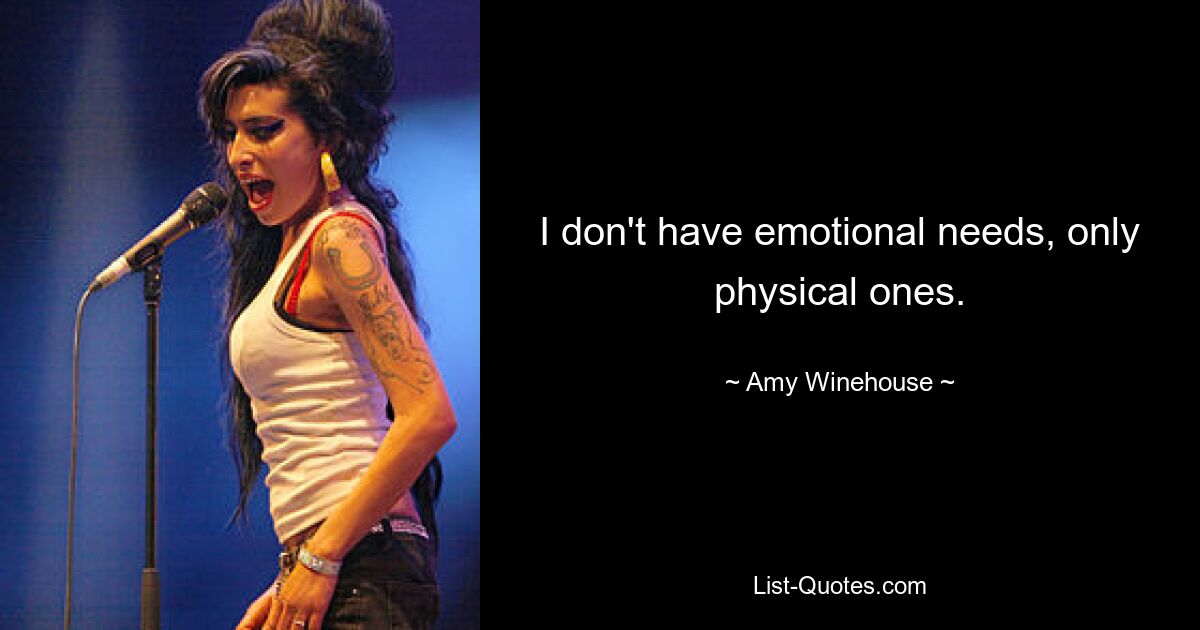 I don't have emotional needs, only physical ones. — © Amy Winehouse