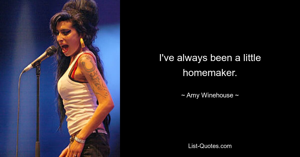 I've always been a little homemaker. — © Amy Winehouse