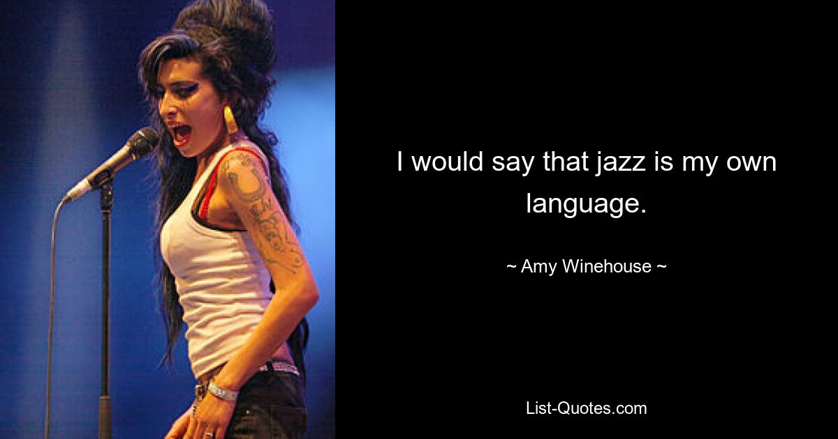 I would say that jazz is my own language. — © Amy Winehouse