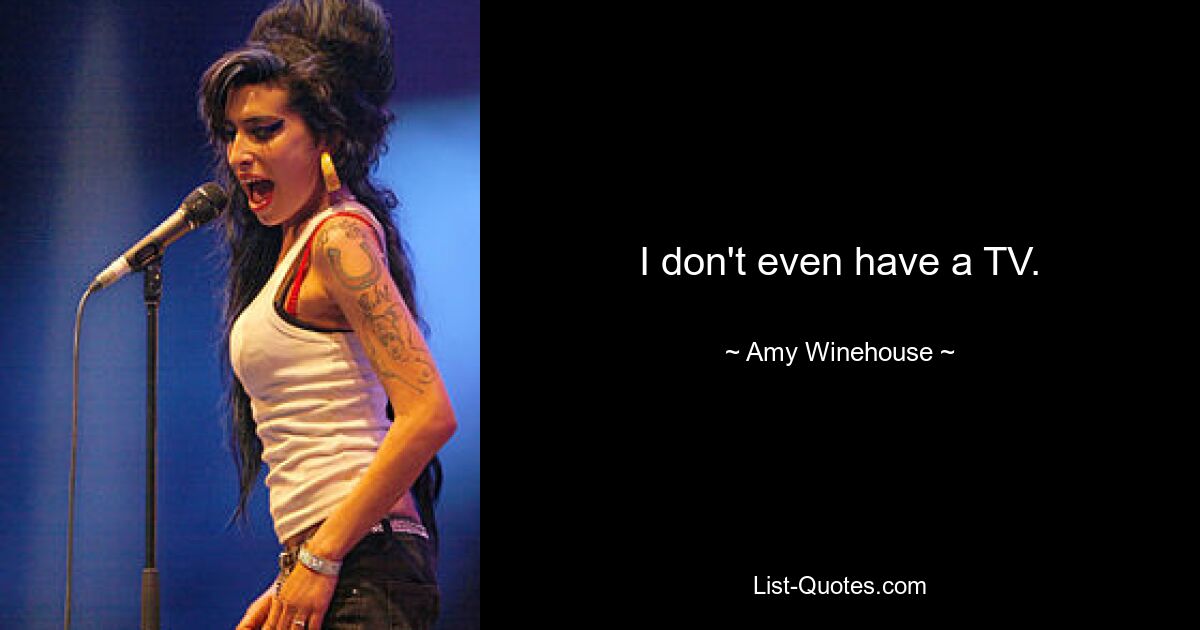 I don't even have a TV. — © Amy Winehouse