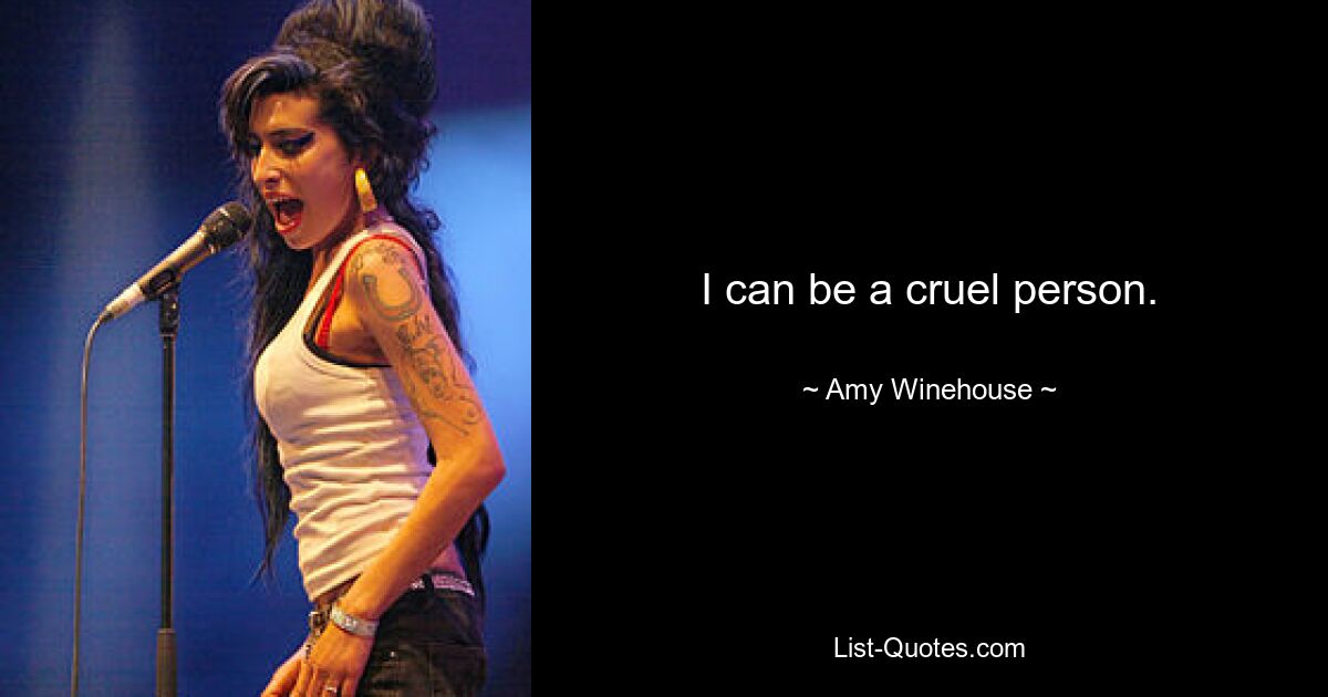 I can be a cruel person. — © Amy Winehouse