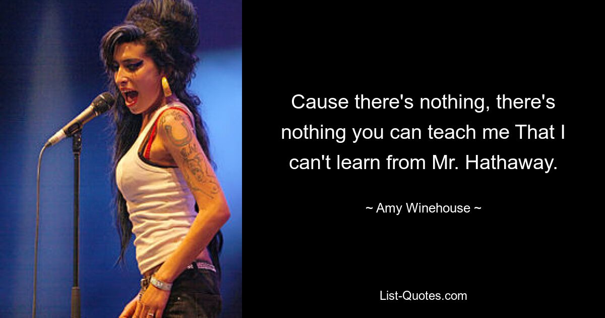 Cause there's nothing, there's nothing you can teach me That I can't learn from Mr. Hathaway. — © Amy Winehouse