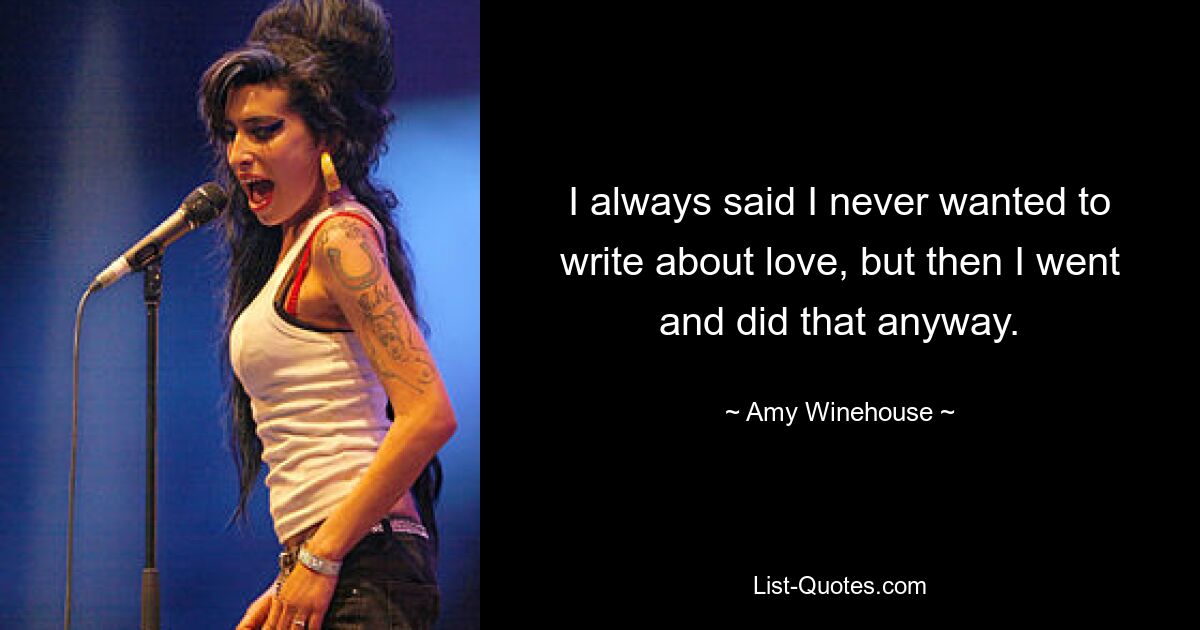 I always said I never wanted to write about love, but then I went and did that anyway. — © Amy Winehouse