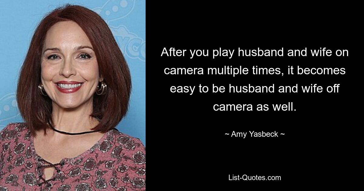 After you play husband and wife on camera multiple times, it becomes easy to be husband and wife off camera as well. — © Amy Yasbeck