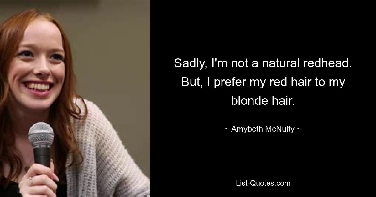 Sadly, I'm not a natural redhead. But, I prefer my red hair to my blonde hair. — © Amybeth McNulty