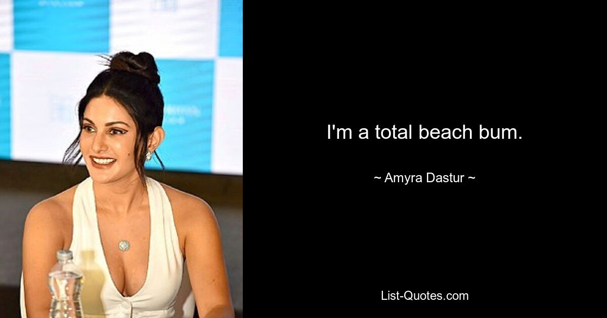 I'm a total beach bum. — © Amyra Dastur