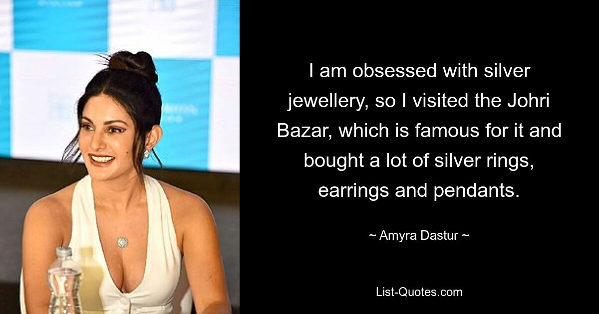 I am obsessed with silver jewellery, so I visited the Johri Bazar, which is famous for it and bought a lot of silver rings, earrings and pendants. — © Amyra Dastur