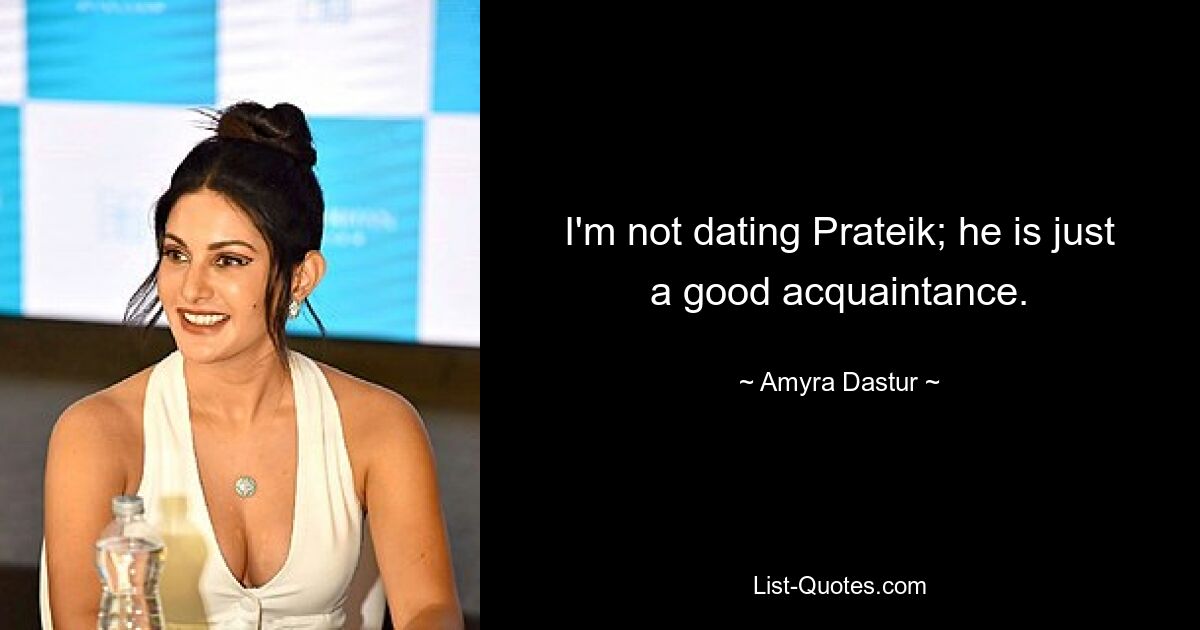 I'm not dating Prateik; he is just a good acquaintance. — © Amyra Dastur