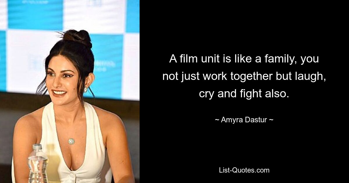 A film unit is like a family, you not just work together but laugh, cry and fight also. — © Amyra Dastur