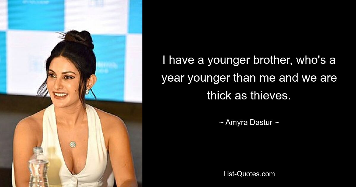 I have a younger brother, who's a year younger than me and we are thick as thieves. — © Amyra Dastur