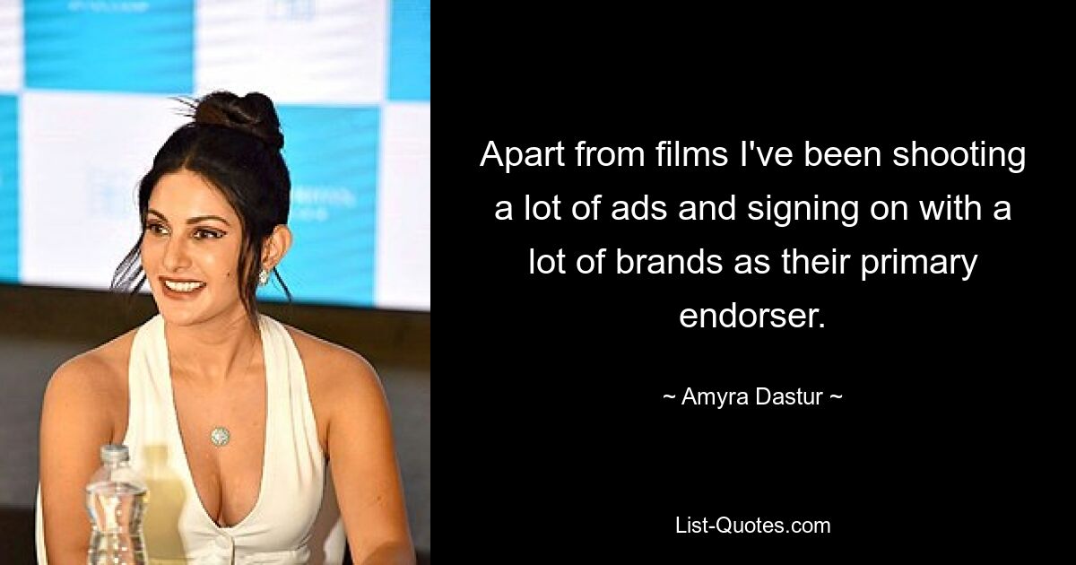 Apart from films I've been shooting a lot of ads and signing on with a lot of brands as their primary endorser. — © Amyra Dastur