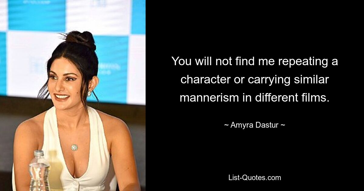 You will not find me repeating a character or carrying similar mannerism in different films. — © Amyra Dastur