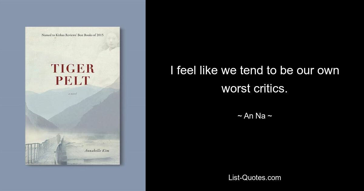 I feel like we tend to be our own worst critics. — © An Na