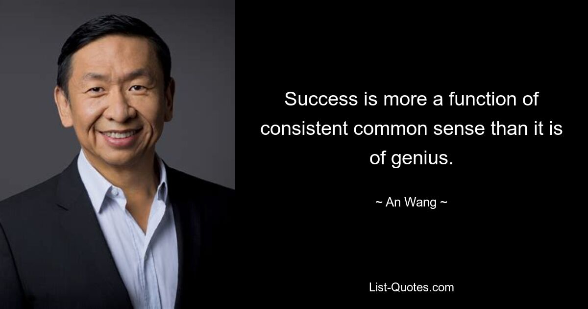 Success is more a function of consistent common sense than it is of genius. — © An Wang