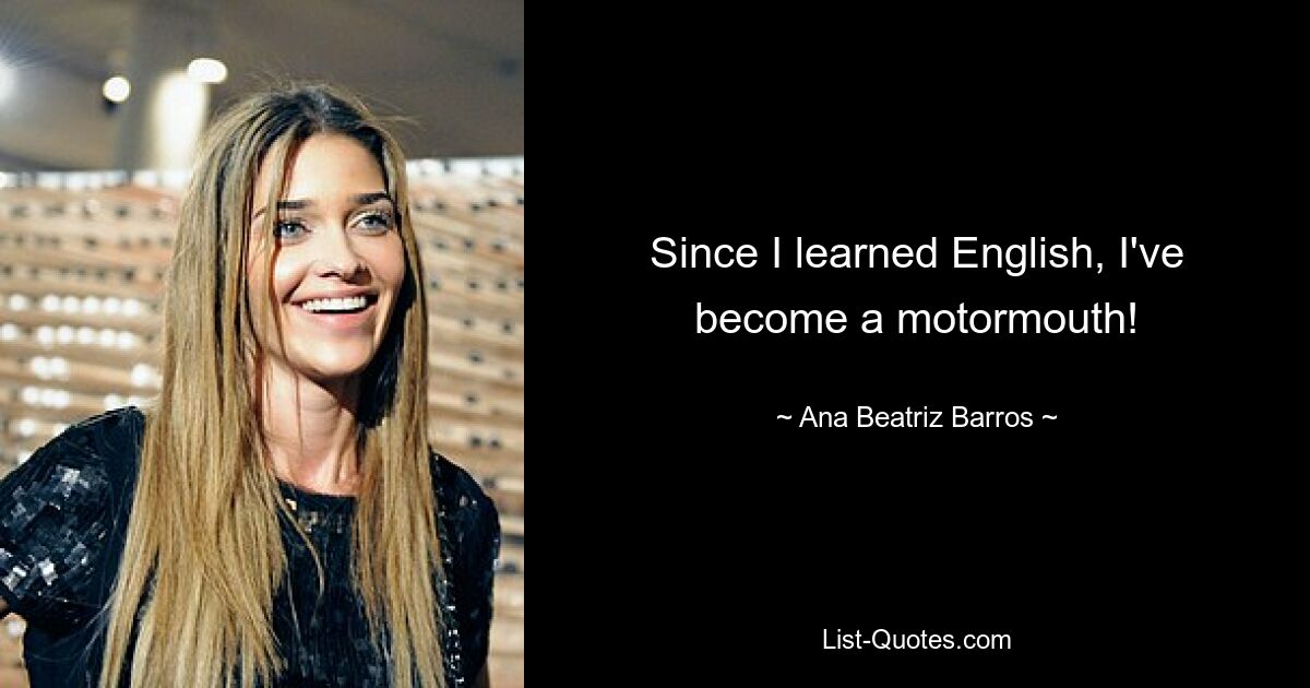 Since I learned English, I've become a motormouth! — © Ana Beatriz Barros