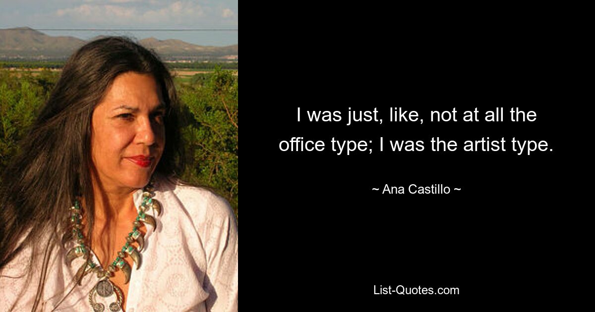 I was just, like, not at all the office type; I was the artist type. — © Ana Castillo