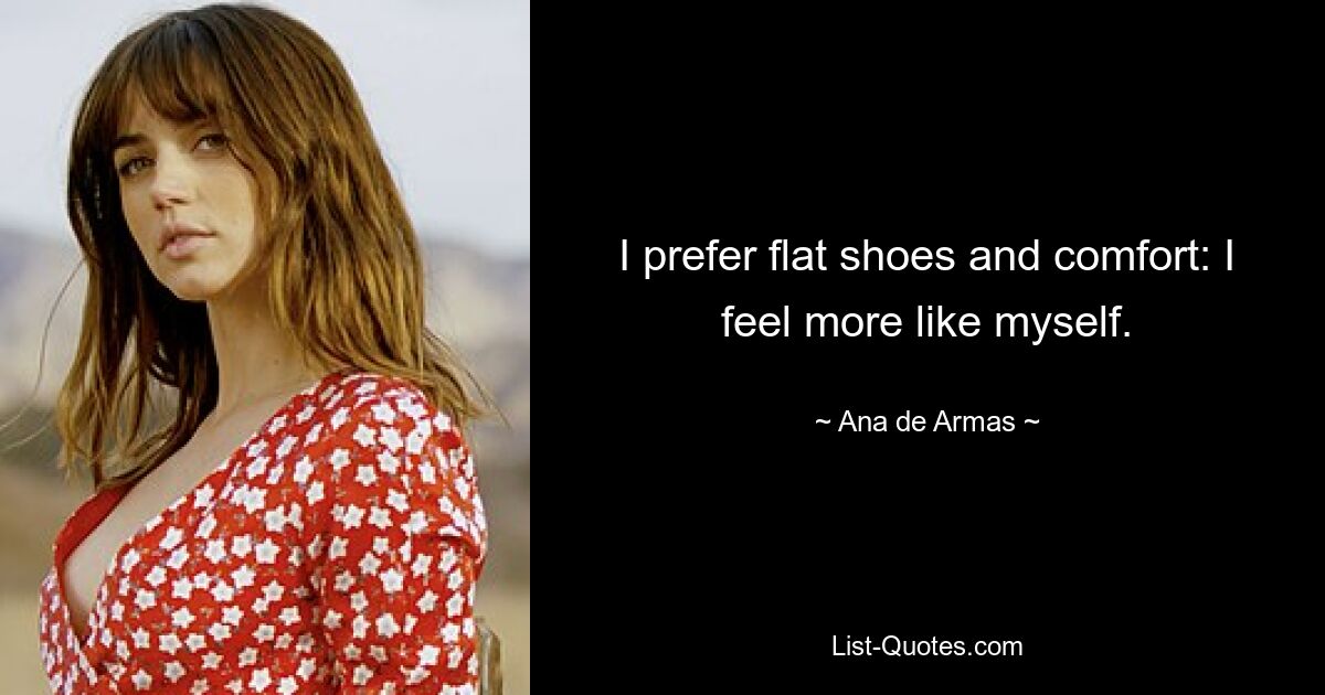 I prefer flat shoes and comfort: I feel more like myself. — © Ana de Armas