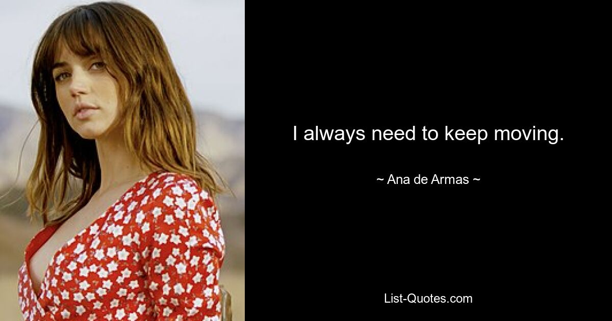 I always need to keep moving. — © Ana de Armas