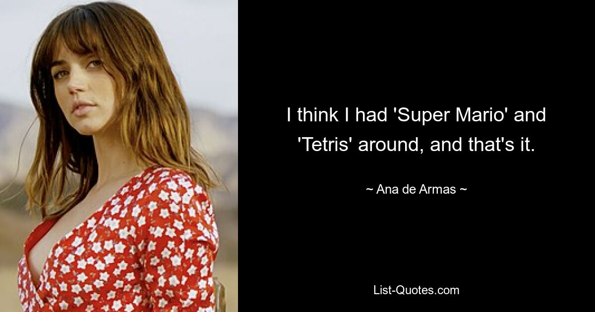 I think I had 'Super Mario' and 'Tetris' around, and that's it. — © Ana de Armas