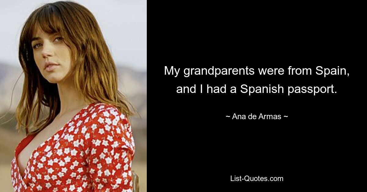 My grandparents were from Spain, and I had a Spanish passport. — © Ana de Armas