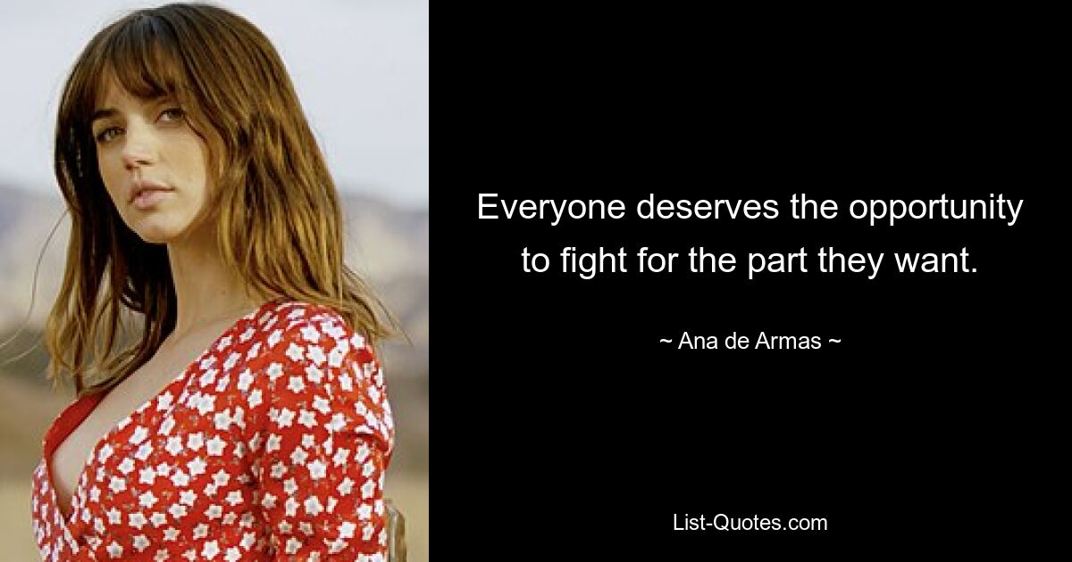 Everyone deserves the opportunity to fight for the part they want. — © Ana de Armas