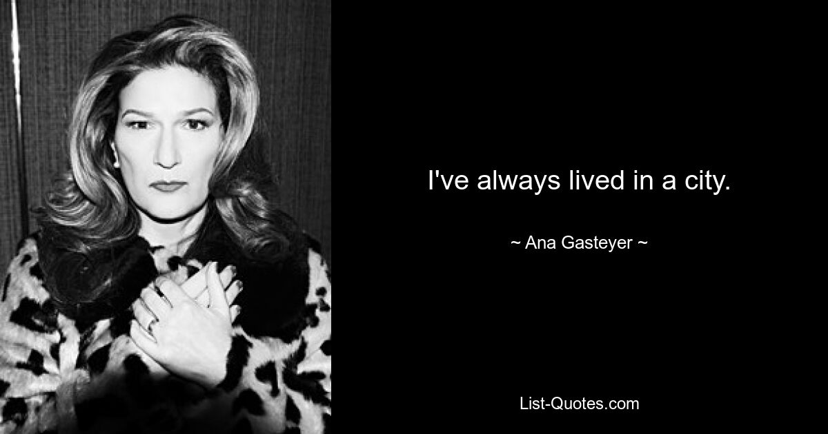 I've always lived in a city. — © Ana Gasteyer