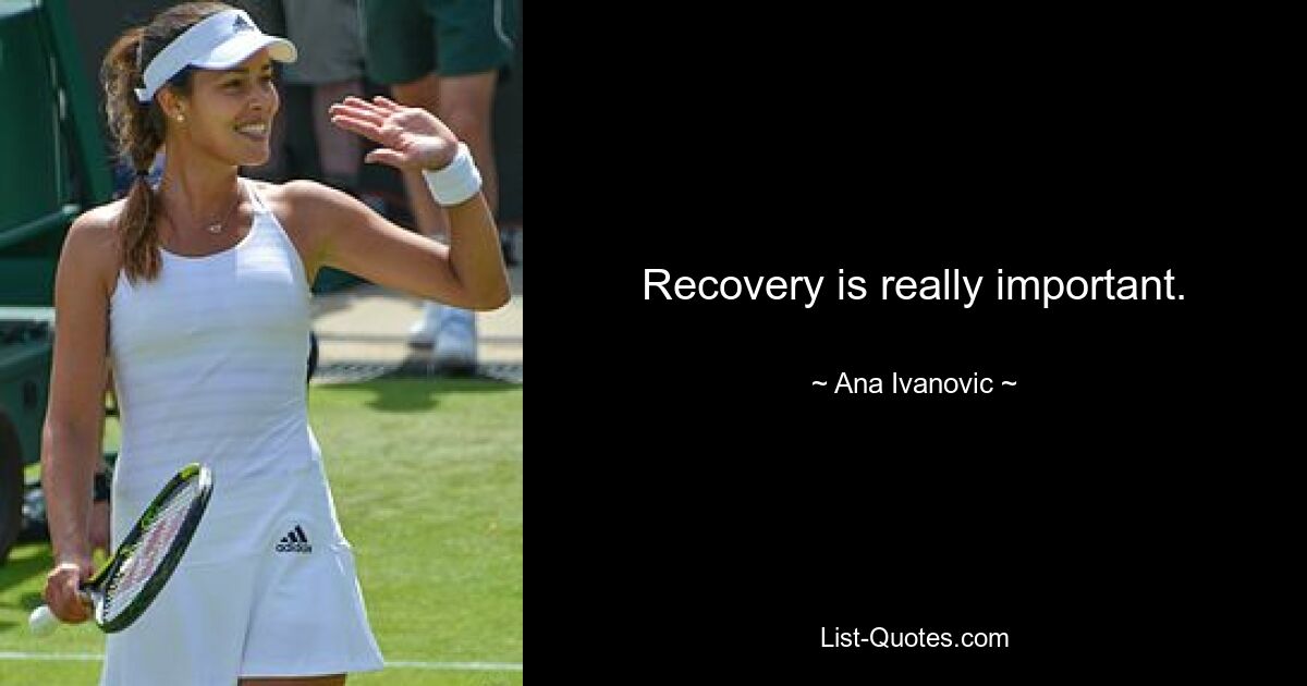 Recovery is really important. — © Ana Ivanovic