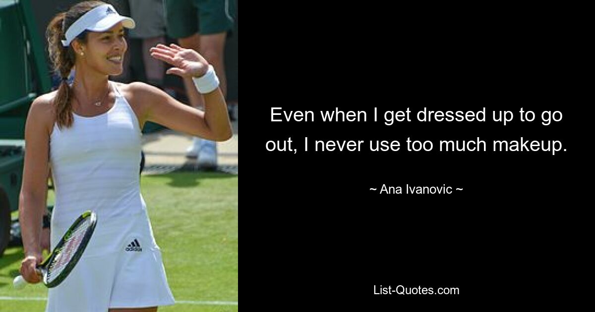 Even when I get dressed up to go out, I never use too much makeup. — © Ana Ivanovic