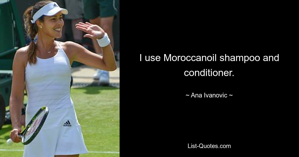 I use Moroccanoil shampoo and conditioner. — © Ana Ivanovic