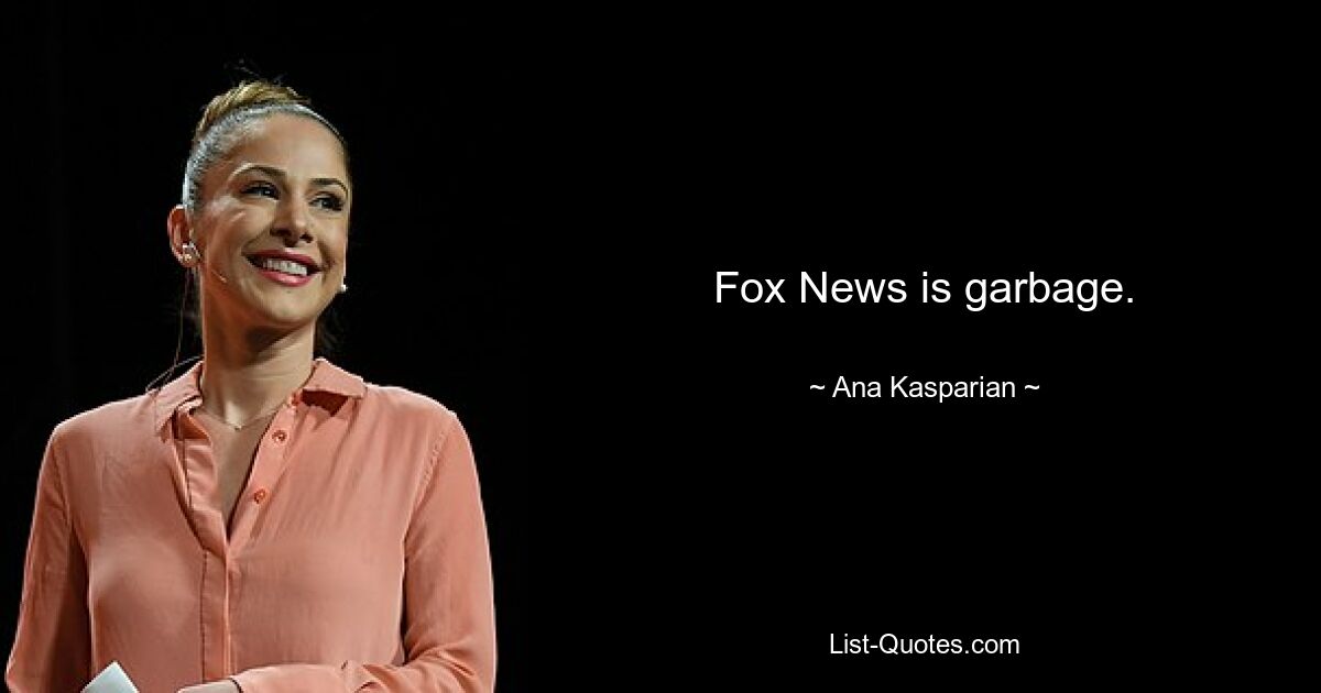 Fox News is garbage. — © Ana Kasparian