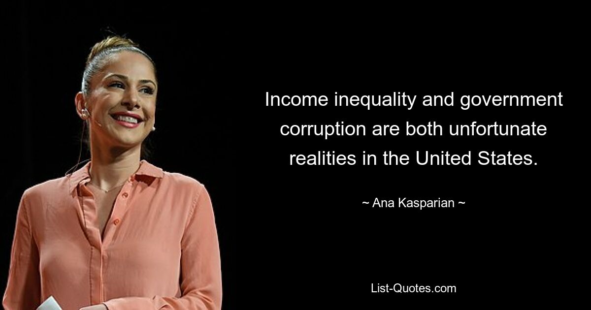 Income inequality and government corruption are both unfortunate realities in the United States. — © Ana Kasparian