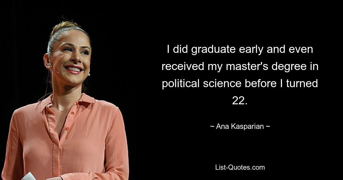 I did graduate early and even received my master's degree in political science before I turned 22. — © Ana Kasparian