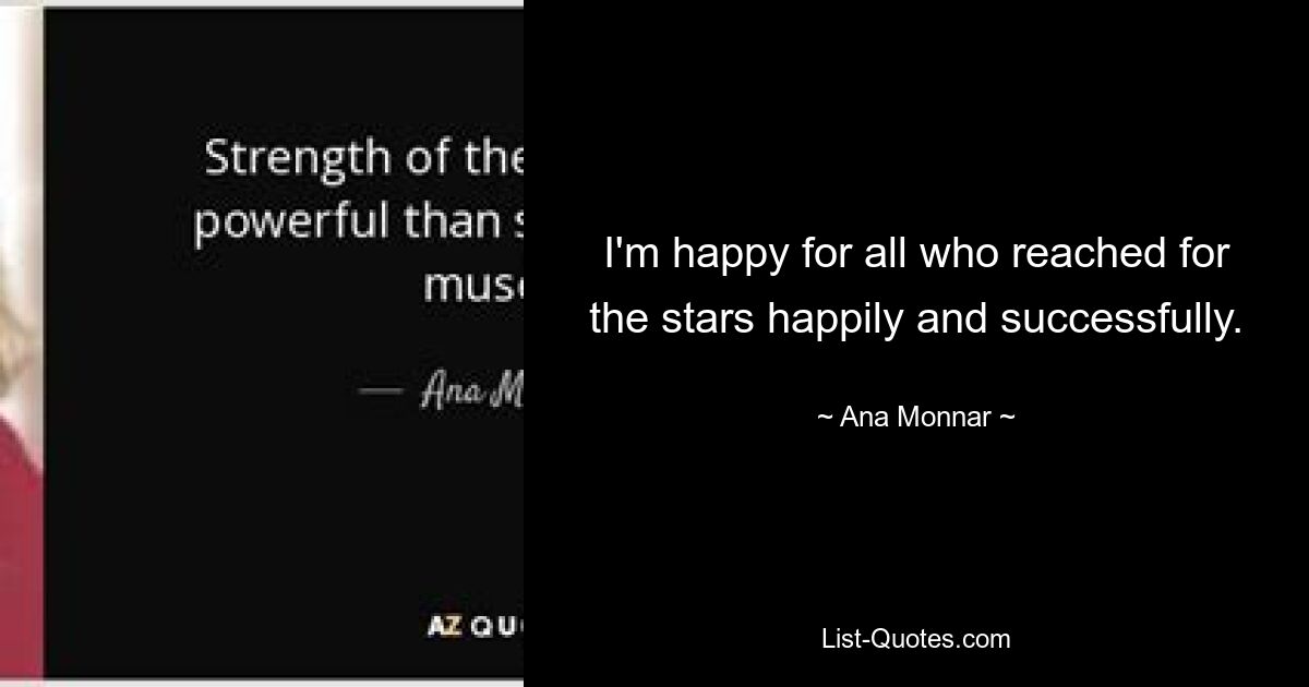 I'm happy for all who reached for the stars happily and successfully. — © Ana Monnar