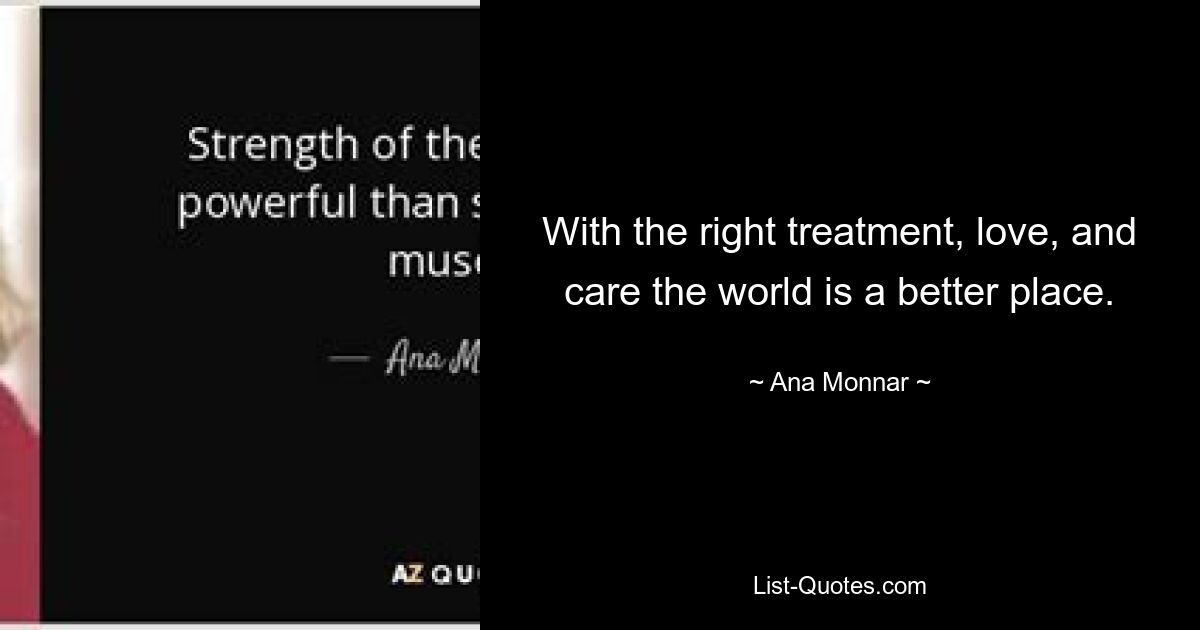 With the right treatment, love, and care the world is a better place. — © Ana Monnar