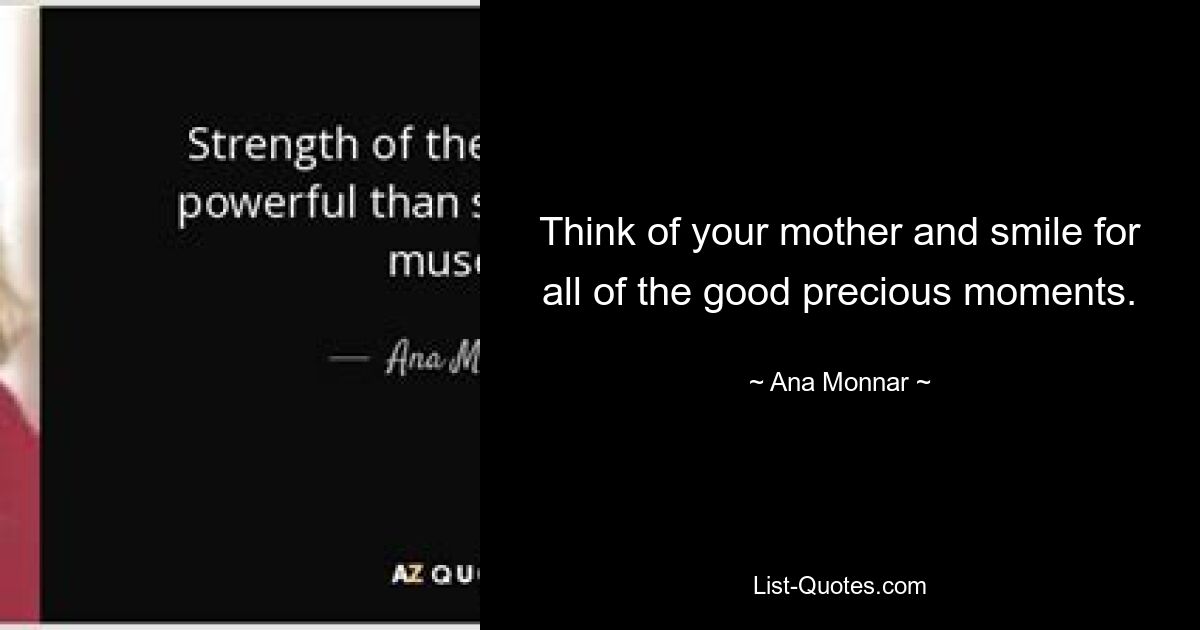 Think of your mother and smile for all of the good precious moments. — © Ana Monnar