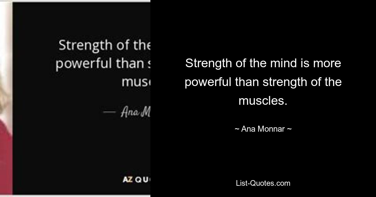 Strength of the mind is more powerful than strength of the muscles. — © Ana Monnar