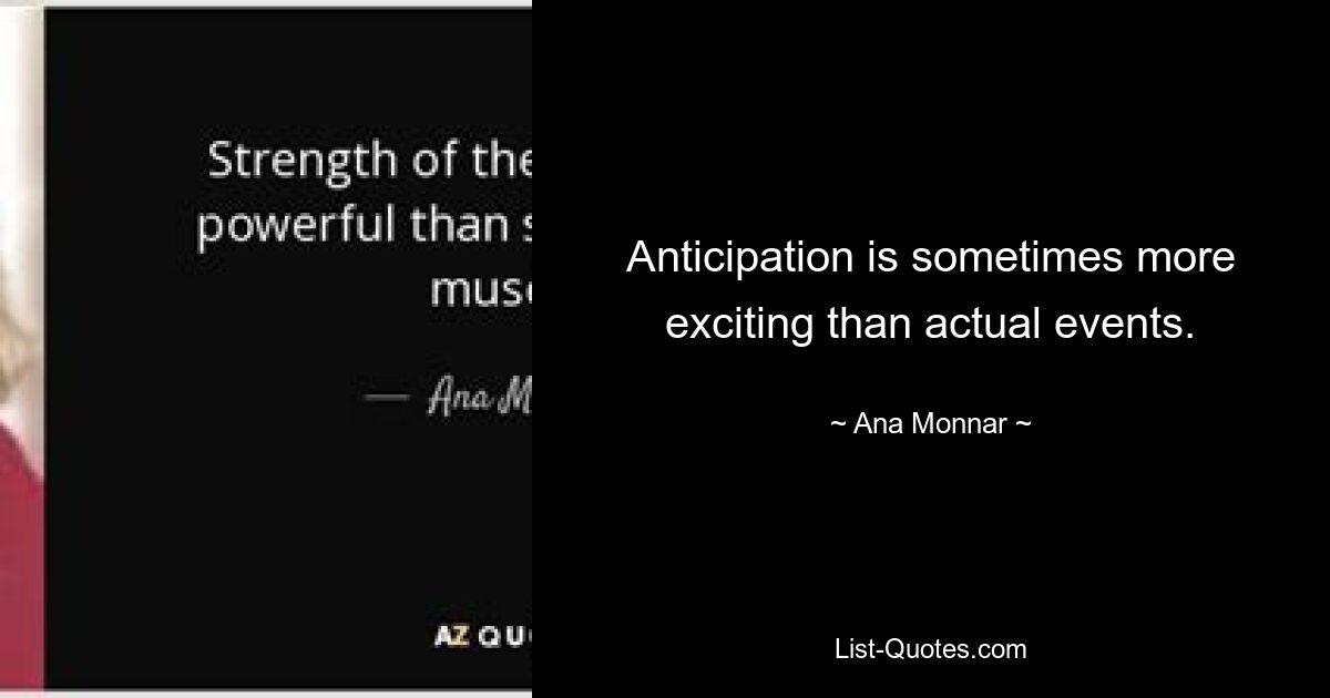 Anticipation is sometimes more exciting than actual events. — © Ana Monnar