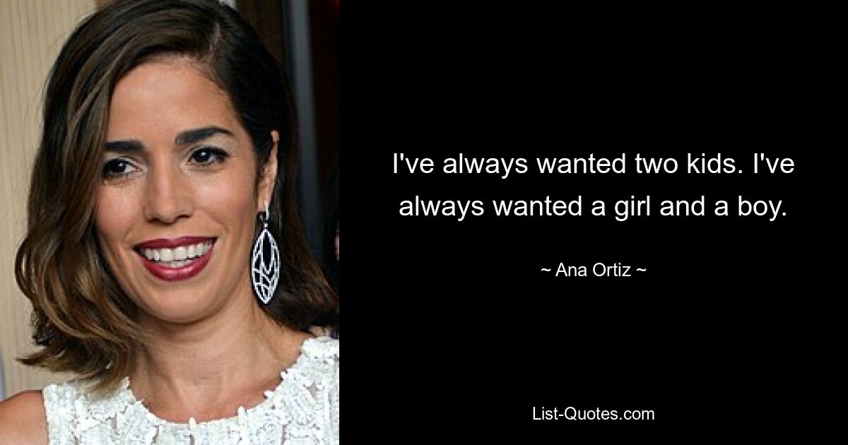 I've always wanted two kids. I've always wanted a girl and a boy. — © Ana Ortiz