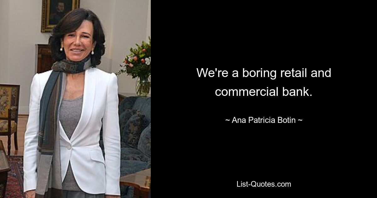 We're a boring retail and commercial bank. — © Ana Patricia Botin