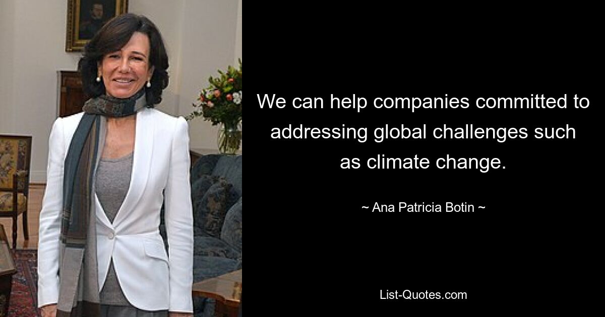 We can help companies committed to addressing global challenges such as climate change. — © Ana Patricia Botin