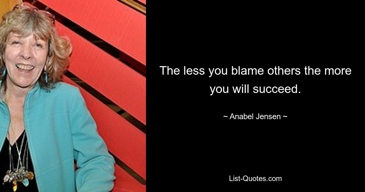 The less you blame others the more you will succeed. — © Anabel Jensen