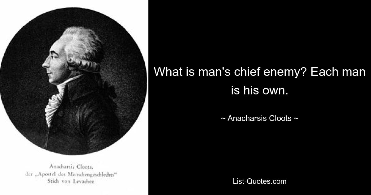 What is man's chief enemy? Each man is his own. — © Anacharsis Cloots