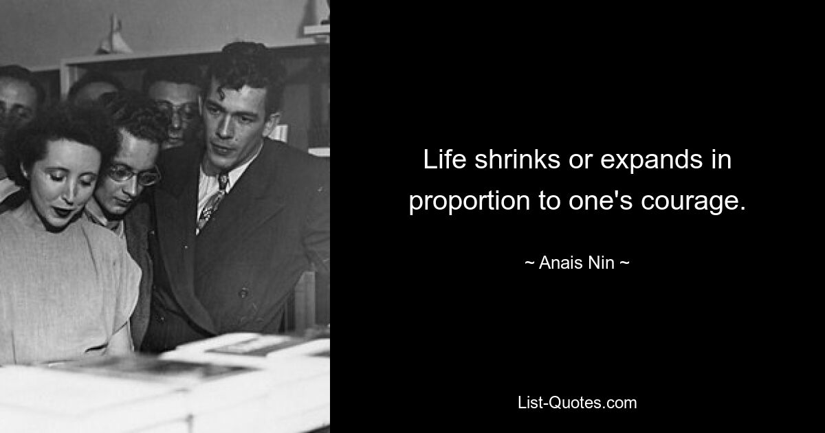 Life shrinks or expands in proportion to one's courage. — © Anais Nin