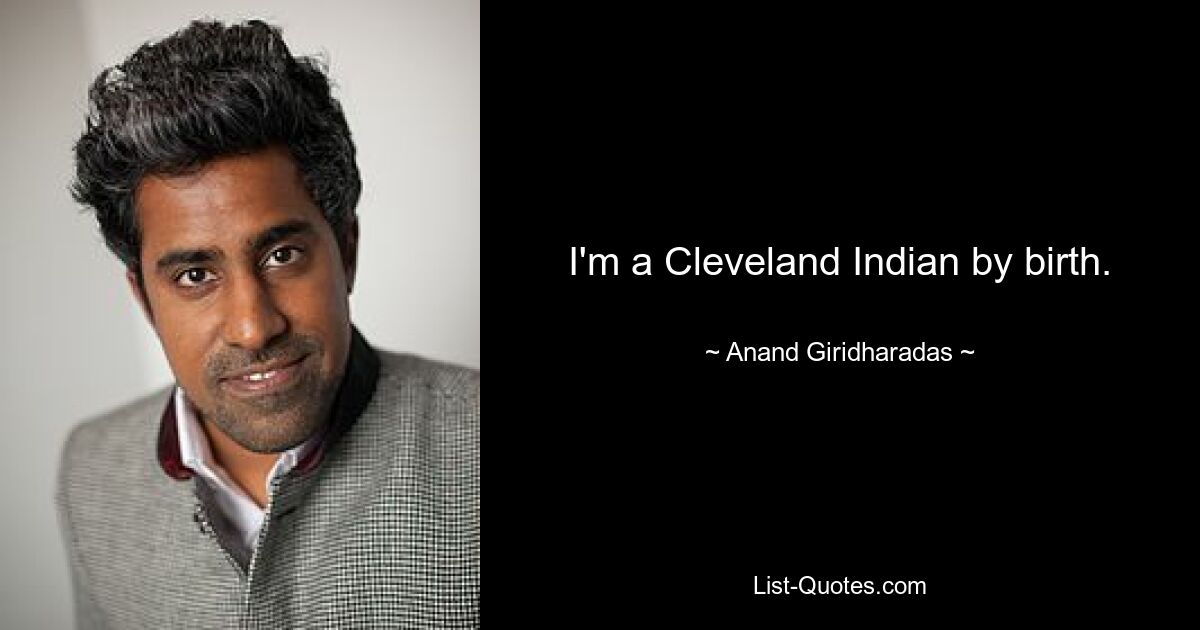 I'm a Cleveland Indian by birth. — © Anand Giridharadas