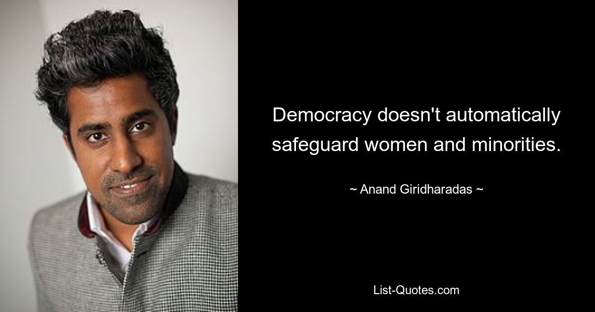 Democracy doesn't automatically safeguard women and minorities. — © Anand Giridharadas