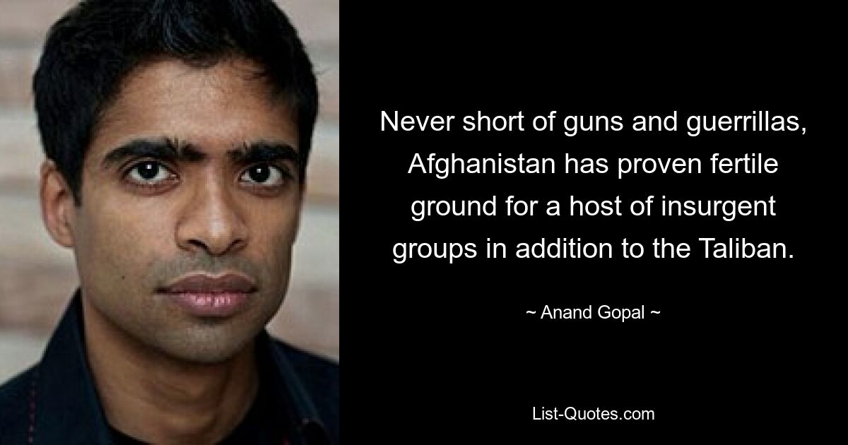 Never short of guns and guerrillas, Afghanistan has proven fertile ground for a host of insurgent groups in addition to the Taliban. — © Anand Gopal