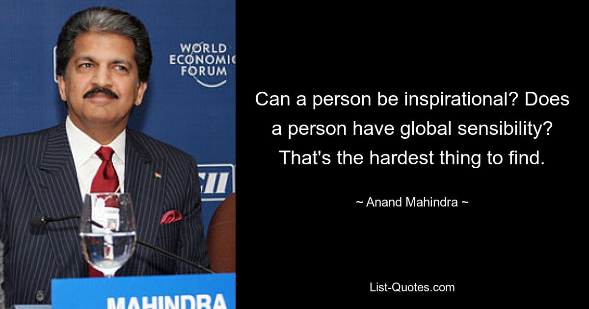 Can a person be inspirational? Does a person have global sensibility? That's the hardest thing to find. — © Anand Mahindra