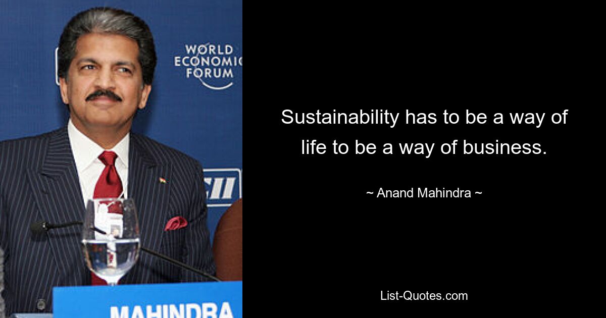 Sustainability has to be a way of life to be a way of business. — © Anand Mahindra