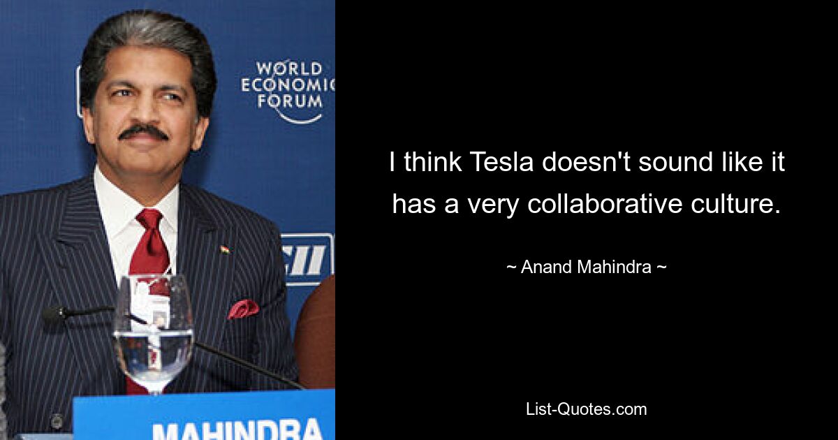 I think Tesla doesn't sound like it has a very collaborative culture. — © Anand Mahindra